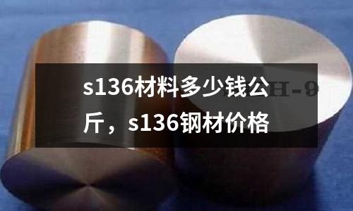 s136材料多少钱公斤，s136钢材价格